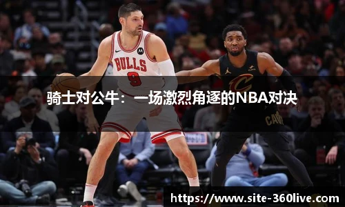 骑士对公牛：一场激烈角逐的NBA对决