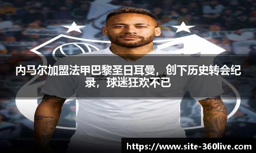 内马尔加盟法甲巴黎圣日耳曼，创下历史转会纪录，球迷狂欢不已