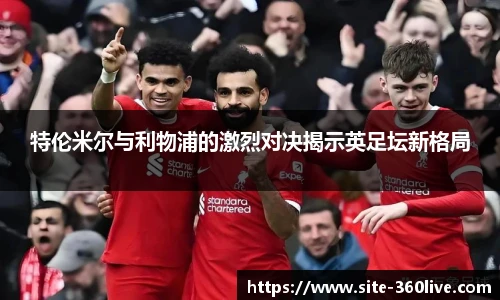 特伦米尔与利物浦的激烈对决揭示英足坛新格局