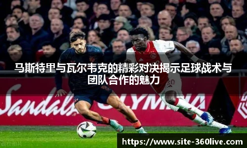 马斯特里与瓦尔韦克的精彩对决揭示足球战术与团队合作的魅力