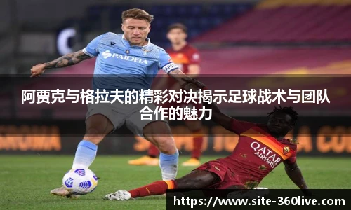 阿贾克与格拉夫的精彩对决揭示足球战术与团队合作的魅力