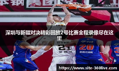 深圳与新疆对决精彩回放2号比赛全程录像尽在这里