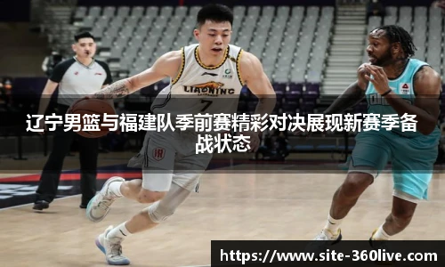 辽宁男篮与福建队季前赛精彩对决展现新赛季备战状态