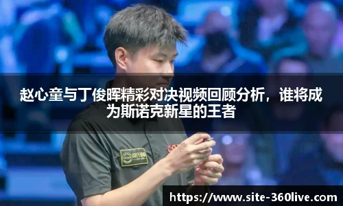 赵心童与丁俊晖精彩对决视频回顾分析，谁将成为斯诺克新星的王者