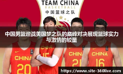 中国男篮迎战美国梦之队的巅峰对决展现篮球实力与激情的较量