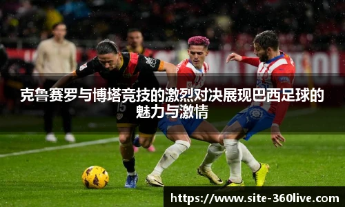 克鲁赛罗与博塔竞技的激烈对决展现巴西足球的魅力与激情